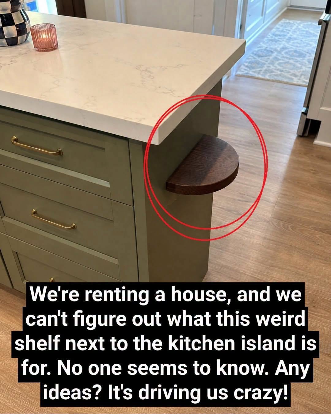 We’re renting a house, and we can’t figure out what this weird shelf next to the kitchen island is for. No one seems to know. Any ideas? It’s driving us crazy!